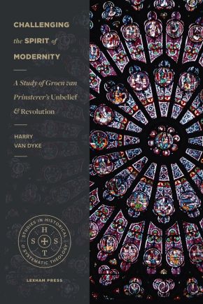 Challenging the Spirit of Modernity: A Study of Groen van Prinsterer's Unbelief and Revolution (Studies in Historical and Systematic Theology)