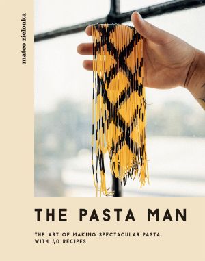 The Pasta Man: The Art of Making Spectacular Pasta â€“ with 40 Recipes