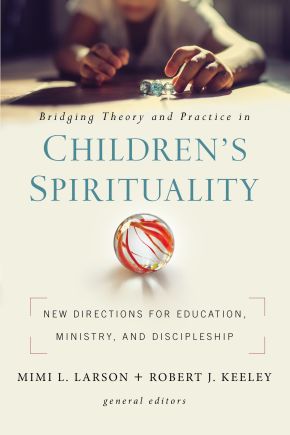 Bridging Theory and Practice in Children's Spirituality: New Directions for Education, Ministry, and Discipleship