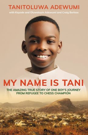 My Name is Tani: The Amazing True Story of One Boy's Journey from Refugee to Chess Champion
