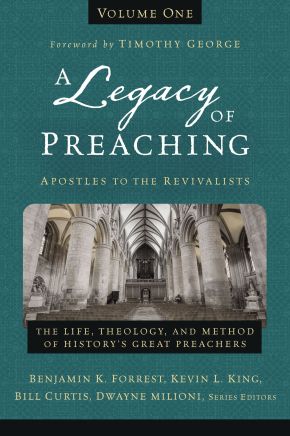 A Legacy of Preaching, Volume One---Apostles to the Revivalists: The Life, Theology, and Method of Historyâ€™s Great Preachers (1)