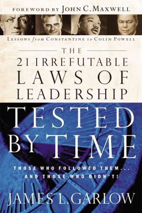 The 21 Irrefutable Laws of Leadership Tested by Time: Those Who Followed Them...and Those Who Didn't