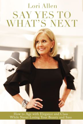 Say Yes to What's Next: How to Age with Elegance and Class While Never Losing Your Beauty and Sass!