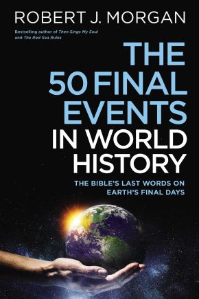 The 50 Final Events in World History: The Bibles Last Words on Earths Final Days