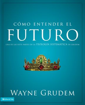 Como entender el futuro: Una de las siete partes de la teologia sistematica de Grudem (Spanish Edition)