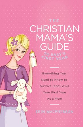 The Christian Mama's Guide to Baby's First Year: Everything You Need to Know to Survive (and Love) Your First Year as a Mom (Christian Mama's Guide Series)