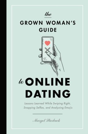 The Grown Woman's Guide to Online Dating: Lessons Learned While Swiping Right, Snapping Selfies, and Analyzing Emojis *Scratch & Dent*