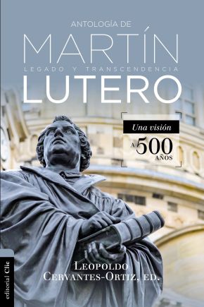 Antologia de Martin Lutero: Legado y transcendencia. Una vision antologica. (Spanish Edition)
