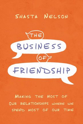 The Business of Friendship: Making the Most of Our Relationships Where We Spend Most of Our Time