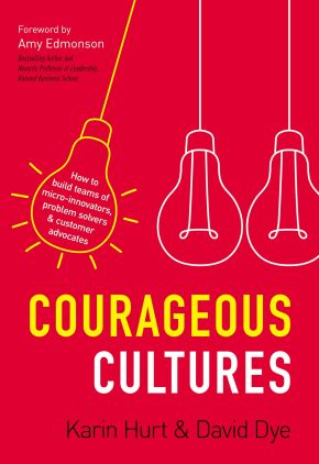 Courageous Cultures: How to Build Teams of Micro-Innovators, Problem Solvers, and Customer Advocates