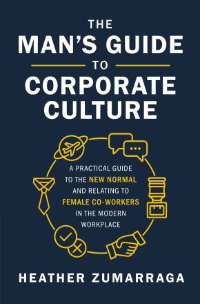 The Man's Guide to Corporate Culture: A Practical Guide to the New Normal and Relating to Female Coworkers in the Modern Workplace