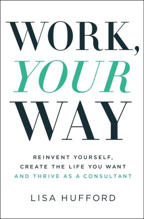Work, Your Way: Reinvent Yourself, Create the Life You Want and Thrive as a Consultant