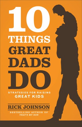 10 Things Great Dads Do: Strategies for Raising Great Kids