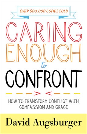 Caring Enough to Confront: How to Transform Conflict with Compassion and Grace