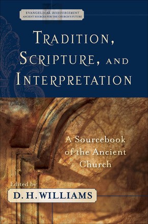 Tradition, Scripture, and Interpretation: A Sourcebook of the Ancient Church (Evangelical Ressourcement: Ancient Sources for the Church's Future)