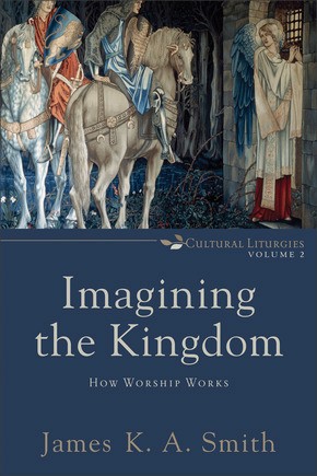 Imagining the Kingdom: How Worship Works (Cultural Liturgies)