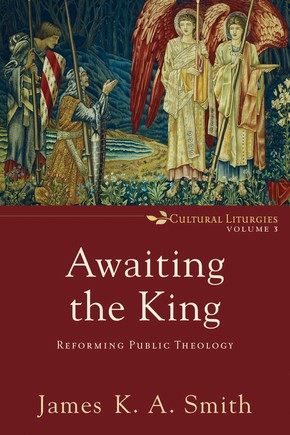 Awaiting the King: Reforming Public Theology (Cultural Liturgies)