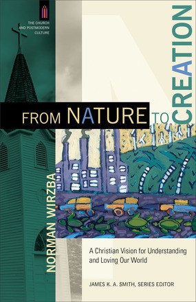 From Nature to Creation: A Christian Vision for Understanding and Loving Our World (The Church and Postmodern Culture)