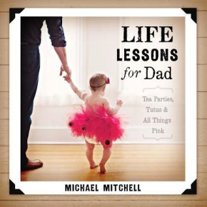 Life Lessons for Dad: Tea Parties, Tutus and All Things Pink (Bible Promises)