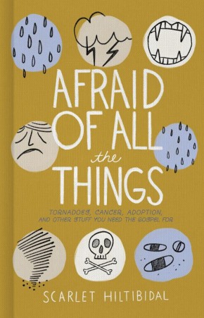 Afraid of All the Things: Tornadoes, Cancer, Adoption, and Other Stuff You Need the Gospel For *Scratch & Dent*