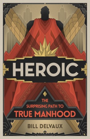 Heroic: The Surprising Path to True Manhood