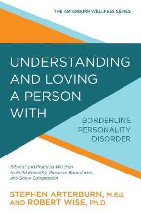 Understanding and Loving a Person with Borderline Personality Disorder: Biblical and Practical Wisdom to Build Empathy, Preserve Boundaries, and Show Compassion (The Arterburn Wellness Series)