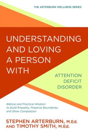 Understanding and Loving a Person with Attention Deficit Disorder: Biblical and Practical Wisdom to Build Empathy, Preserve Boundaries, and Show Compassion (The Arterburn Wellness Series)