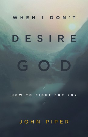 When I Don't Desire God (Redesign): How to Fight for Joy