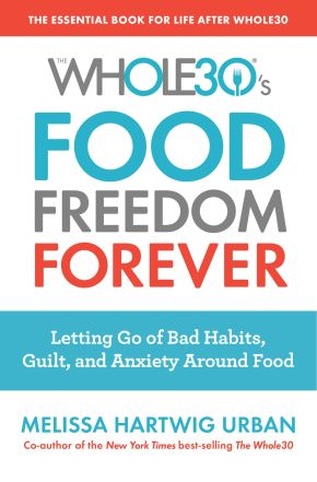 The Whole30's Food Freedom Forever: Letting Go of Bad Habits, Guilt, and Anxiety Around Food
