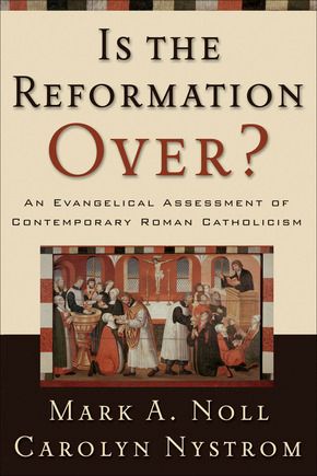 Is the Reformation Over?: An Evangelical Assessment of Contemporary Roman Catholicism