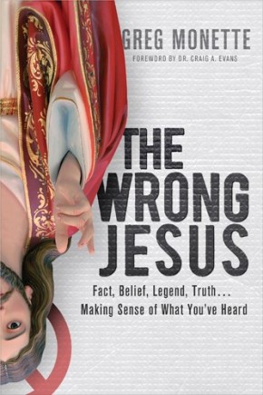 The Wrong Jesus: Fact, Belief, Legend, Truth . . . Making Sense of What You've Heard