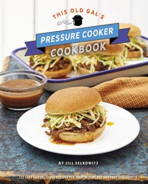 This Old Gal's Pressure Cooker Cookbook: 120 Easy and Delicious Recipes for Your Instant Pot and Pressure Cooker