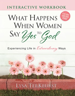 What Happens When Women Say Yes to God Interactive Workbook: Experiencing Life in Extraordinary Ways