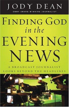 Finding God In The Evening News: A Broadcast Journalist Looks Beyond The Headlines