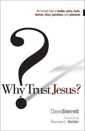 Why Trust Jesus?: An Honest Look at Doubts, Plans, Hurts, Desires, Fears, Questions, and Pleasures