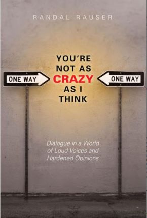 You're Not As Crazy As I Think: Dialogue in a World of Loud Voices and Hardened Opinions