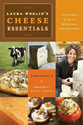 Laura Werlins Cheese Essentials: An Insider's Guide to Buying and Serving Cheese (with 50 Recipes)