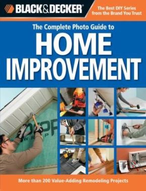 Black & Decker The Complete Photo Guide to Home Improvement: More Than 200 Value-Adding Remodeling Projects (Black & Decker Complete Photo Guide)