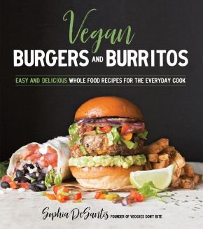 Vegan Burgers and Burritos: Easy and Delicious Whole Food Recipes for the Everyday Cook