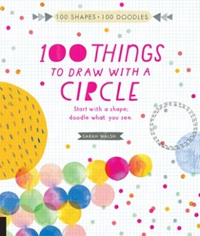100 Things to Draw With a Circle: Start with a shape, doodle what you see. (100 Shapes, 100 Doodles)