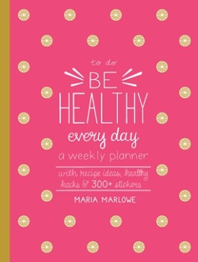 Be Healthy Every Day: A Weekly Planner--With Recipe Ideas, Healthy Hacks, and 300+ Stickers (To Do)