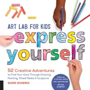 Art Lab for Kids: Express Yourself: 52 Creative Adventures to Find Your Voice Through Drawing, Painting, Mixed Media, and Sculpture (Volume 19) (Lab for Kids, 19)