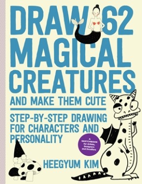 Draw 62 Magical Creatures and Make Them Cute: Step-by-Step Drawing for Characters and Personality *For Artists, Cartoonists, and Doodlers* (Volume 2) (Draw 62, 2)
