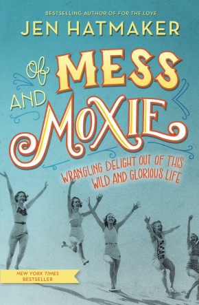 Of Mess and Moxie: Wrangling Delight Out of This Wild and Glorious Life *Scratch & Dent*