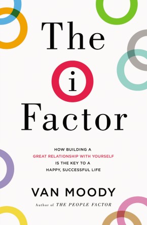 The I Factor: How Building a Great Relationship with Yourself Is the Key to a Happy, Successful Life