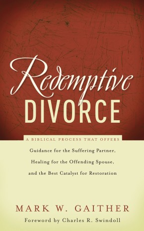 Redemptive Divorce: A Biblical Process That Offers Guidance for the Suffering Partner, Healing for the Offending Spouse, and the Best Catalyst for Restoration