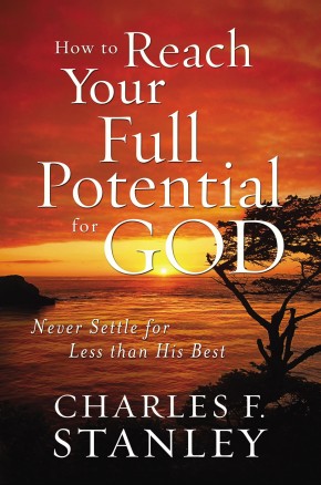 How to Reach Your Full Potential for God: Never Settle for Less than His Best