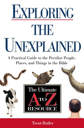 Exploring the Unexplained: A Practical Guide to the Peculiar People, Places, and Things in the Bible (Ultimate A to Z Resource)