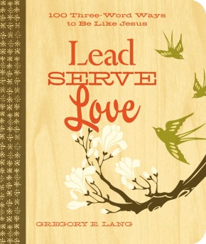 Lead. Serve. Love.: 100 Three-Word Ways to Live Like Jesus