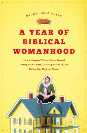 A Year of Biblical Womanhood: How a Liberated Woman Found Herself Sitting on Her Roof, Covering Her Head, and Calling Her Husband 